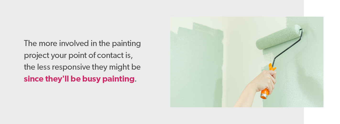 the more involved in the painting project your point of contact is, the less responsive they might be